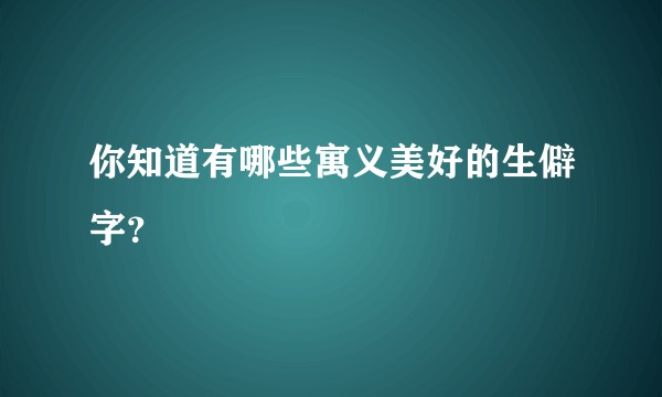 你知道有哪些寓义美好的生僻字？