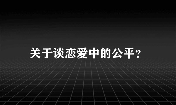关于谈恋爱中的公平？
