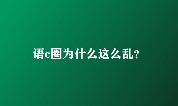 语c圈为什么这么乱？