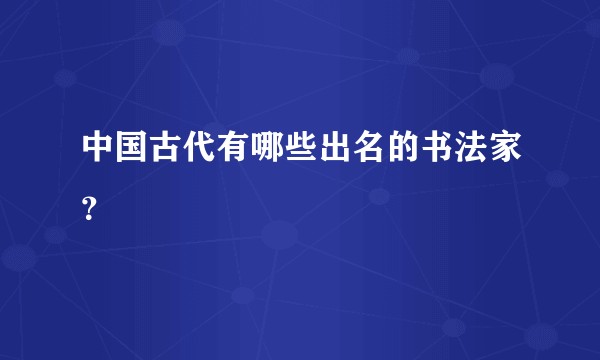 中国古代有哪些出名的书法家？