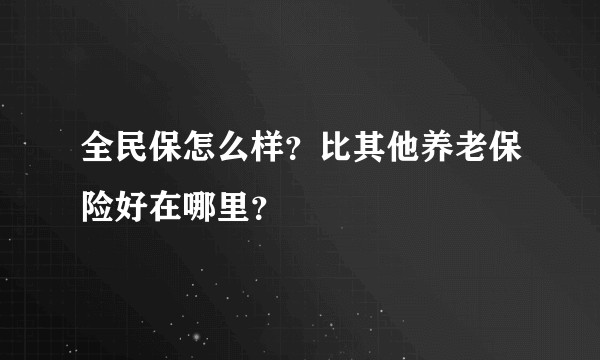 全民保怎么样？比其他养老保险好在哪里？