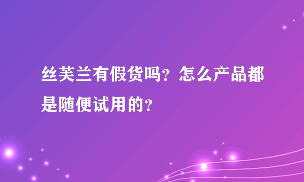 丝芙兰有假货吗？怎么产品都是随便试用的？