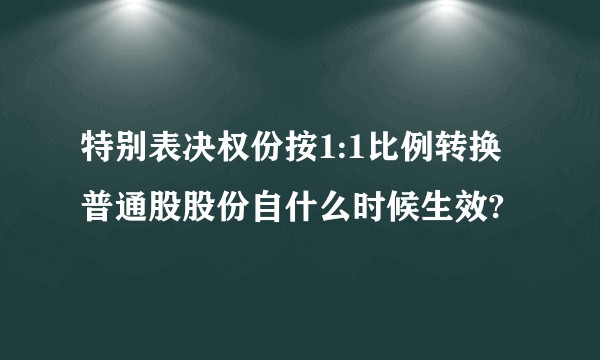 特别表决权份按1:1比例转换普通股股份自什么时候生效?