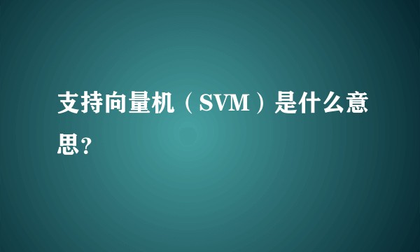 支持向量机（SVM）是什么意思？