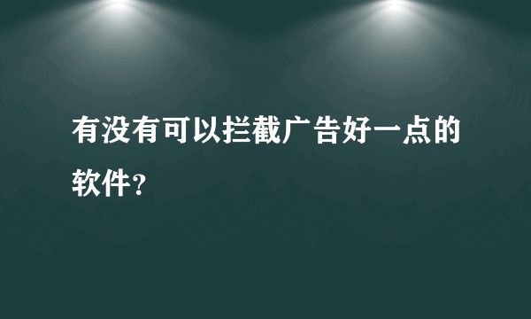 有没有可以拦截广告好一点的软件？