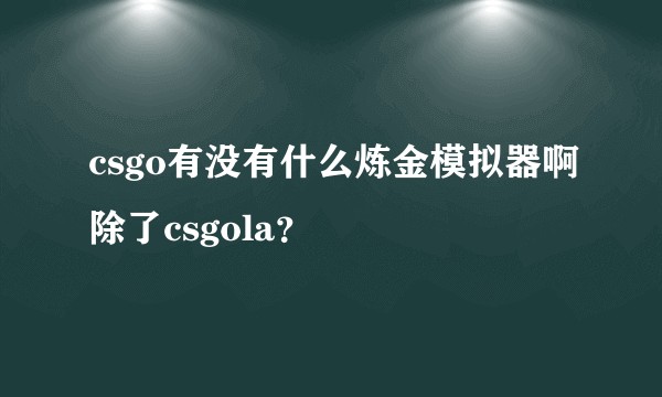 csgo有没有什么炼金模拟器啊除了csgola？