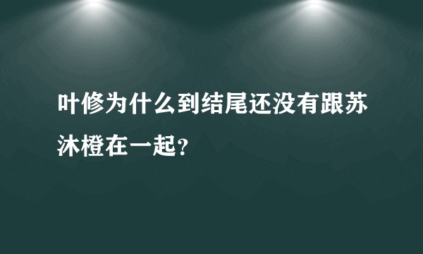 叶修为什么到结尾还没有跟苏沐橙在一起？