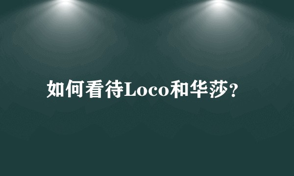 如何看待Loco和华莎？