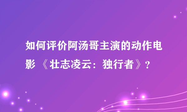 如何评价阿汤哥主演的动作电影 《壮志凌云：独行者》？