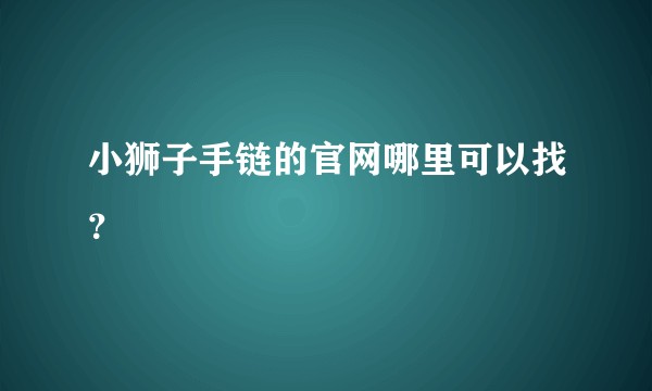 小狮子手链的官网哪里可以找？