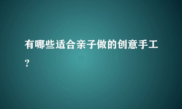 有哪些适合亲子做的创意手工？