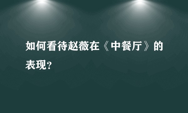 如何看待赵薇在《中餐厅》的表现？