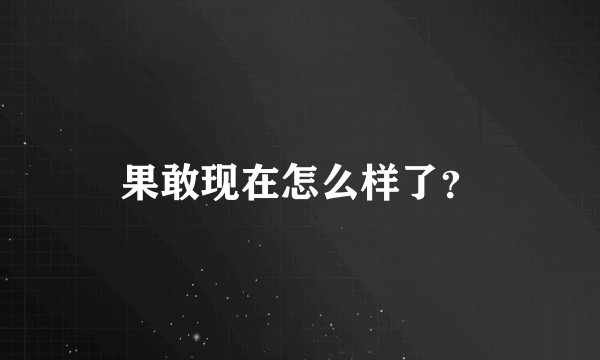 果敢现在怎么样了？