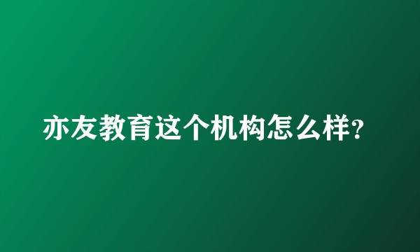 亦友教育这个机构怎么样？