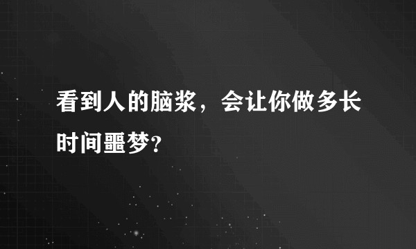 看到人的脑浆，会让你做多长时间噩梦？