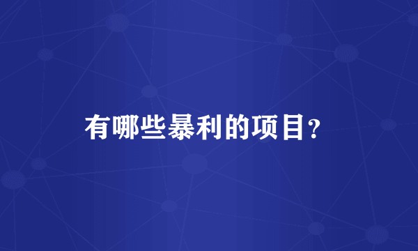 有哪些暴利的项目？