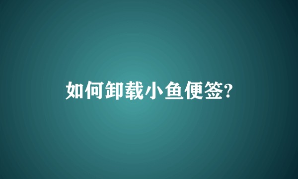 如何卸载小鱼便签?
