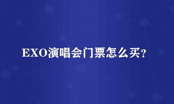 EXO演唱会门票怎么买？