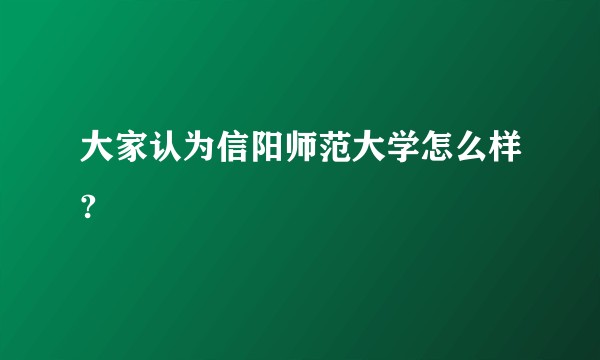 大家认为信阳师范大学怎么样?