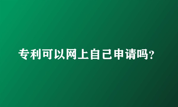 专利可以网上自己申请吗？