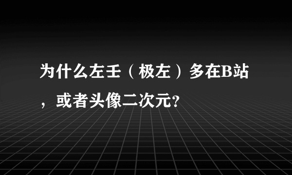 为什么左壬（极左）多在B站，或者头像二次元？
