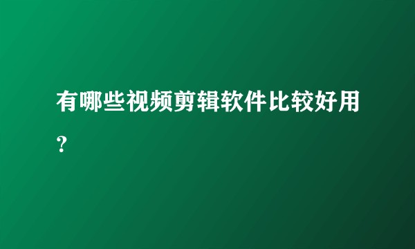 有哪些视频剪辑软件比较好用？