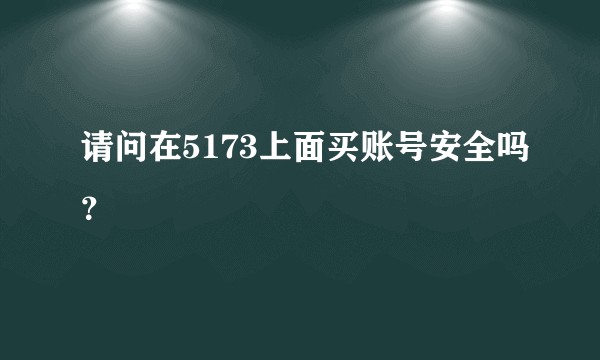 请问在5173上面买账号安全吗？
