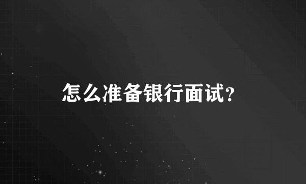 怎么准备银行面试？