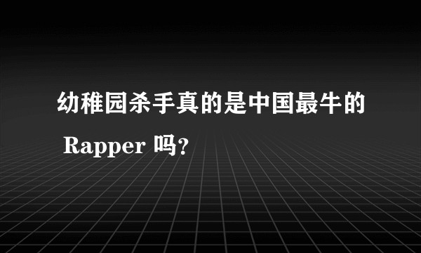 幼稚园杀手真的是中国最牛的 Rapper 吗？