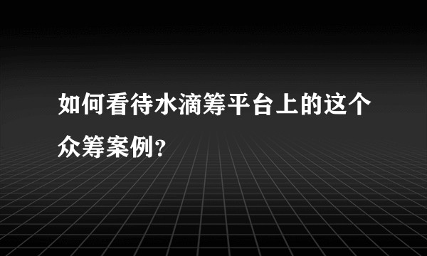 如何看待水滴筹平台上的这个众筹案例？