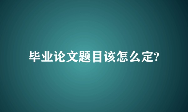 毕业论文题目该怎么定?