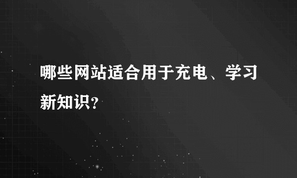 哪些网站适合用于充电、学习新知识？