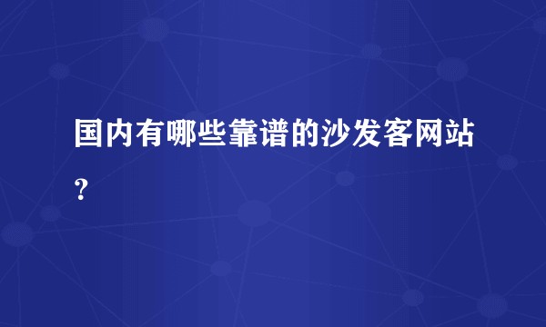 国内有哪些靠谱的沙发客网站？