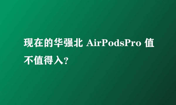 现在的华强北 AirPodsPro 值不值得入？