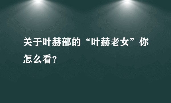 关于叶赫部的“叶赫老女”你怎么看?