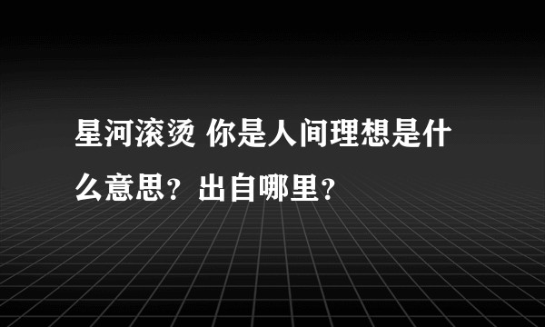 星河滚烫 你是人间理想是什么意思？出自哪里？