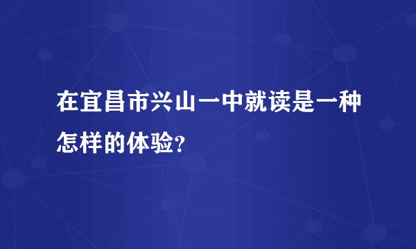 在宜昌市兴山一中就读是一种怎样的体验？