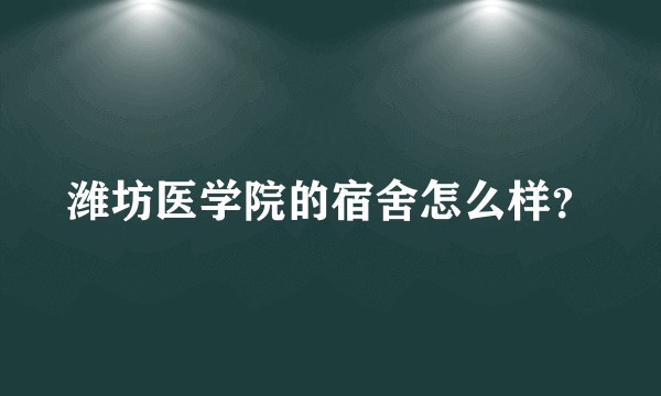 潍坊医学院的宿舍怎么样？