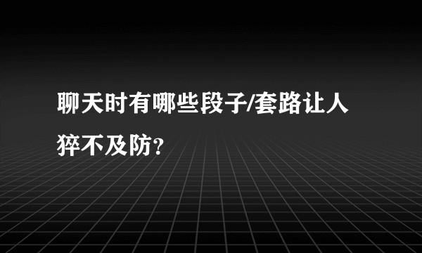 聊天时有哪些段子/套路让人猝不及防？
