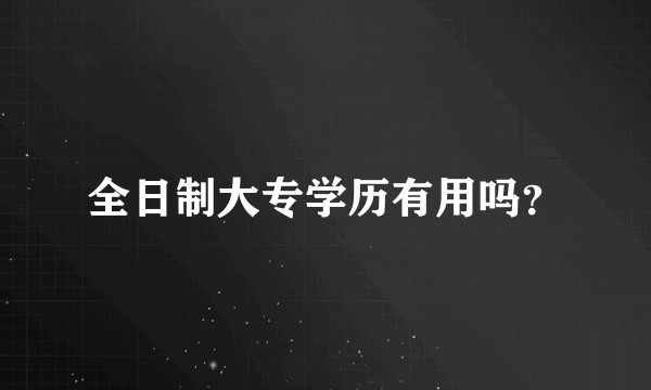 全日制大专学历有用吗？
