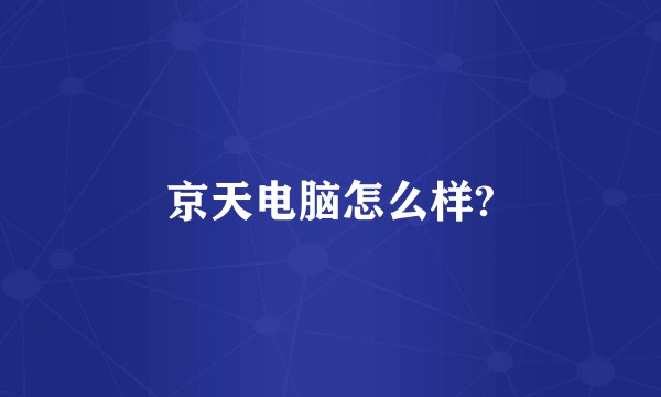 京天电脑怎么样?