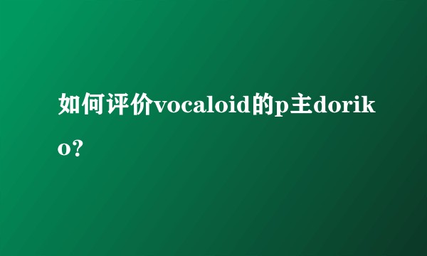 如何评价vocaloid的p主doriko?