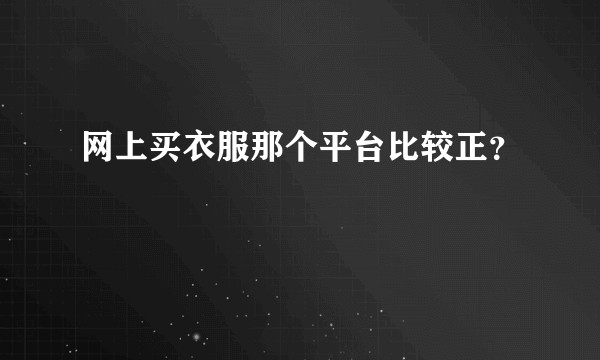 网上买衣服那个平台比较正?