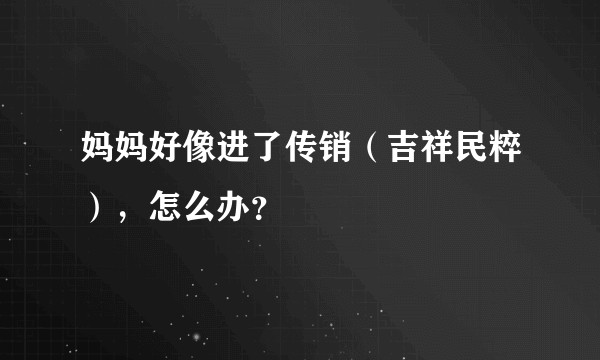 妈妈好像进了传销（吉祥民粹），怎么办？