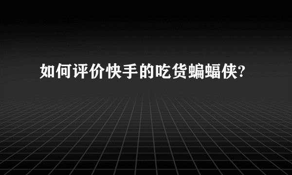 如何评价快手的吃货蝙蝠侠?