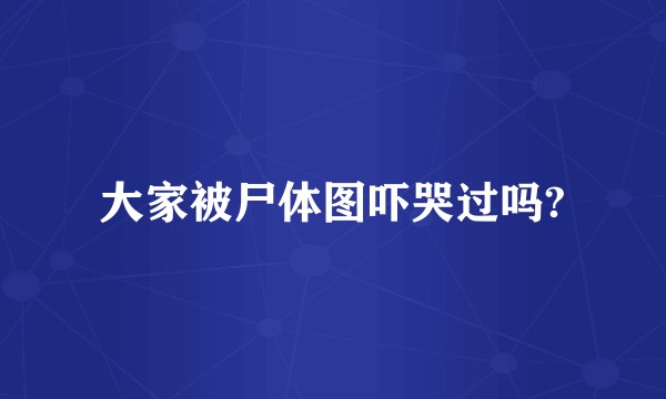 大家被尸体图吓哭过吗?