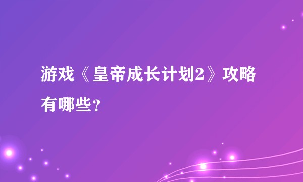 游戏《皇帝成长计划2》攻略有哪些？