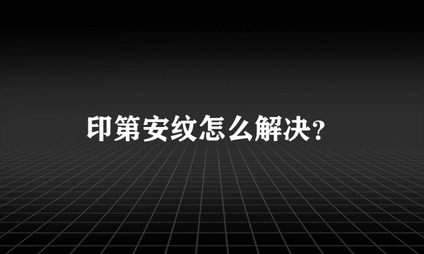 印第安纹怎么解决？