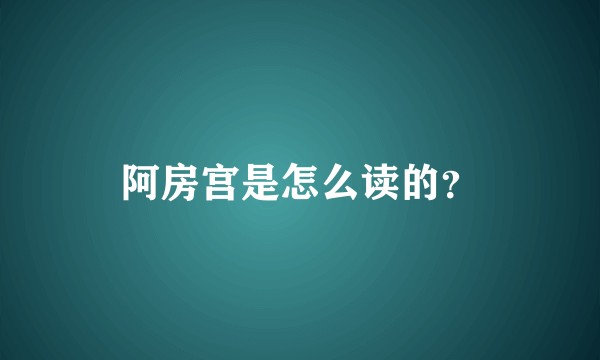 阿房宫是怎么读的?