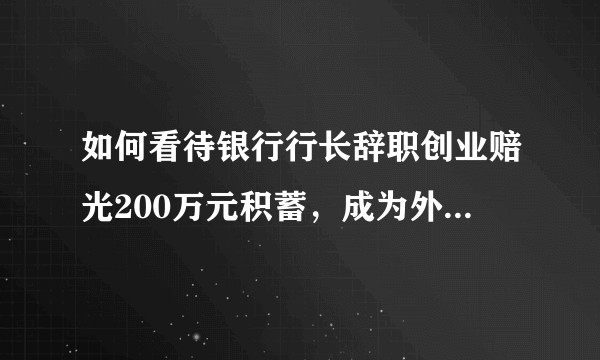 如何看待银行行长辞职创业赔光200万元积蓄，成为外卖骑手，半年当上配送站长？
